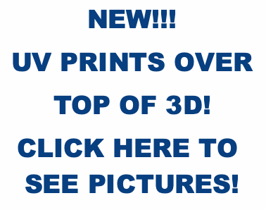 NEW!!!
UV PRINTS OVER
TOP OF 3D!
CLICK HERE TO SEE